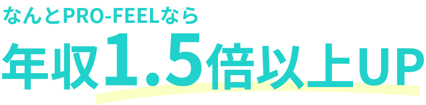 なんとPRO-FEELなら 年収1.5倍以上UP